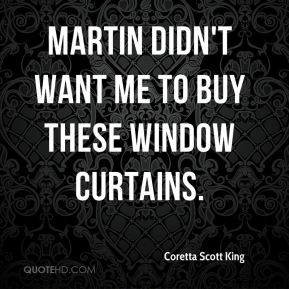 Coretta Scott King - Martin didn't want me to buy these window ...