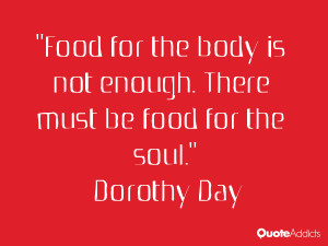 ... is not enough. There must be food for the soul.” — Dorothy Day