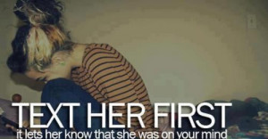 TEXT HER FIRST, it lets her know that she was on your mind.