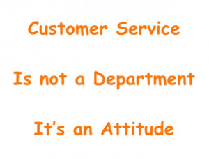 Customer Service is not a department - it’s an attitude.....