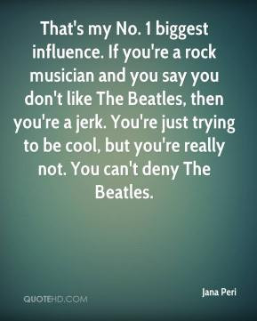 Jana Peri - That's my No. 1 biggest influence. If you're a rock ...