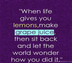 Quote #67 – When life gives you lemons, make grape juice, then sit ...