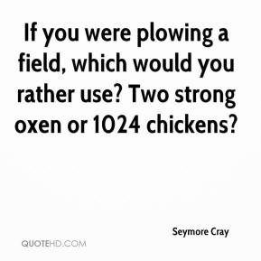 Seymore Cray - If you were plowing a field, which would you rather use ...