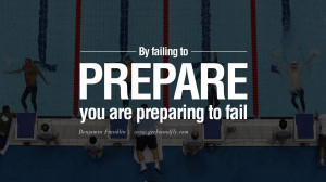 By failing to prepare, you are preparing to fail. – Benjamin ...