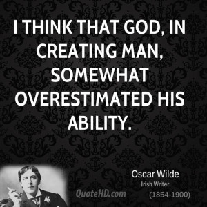 think that God, in creating man, somewhat overestimated his ability.