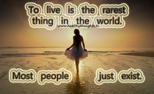 To live is the rarest thing in the world. Most people just exist.