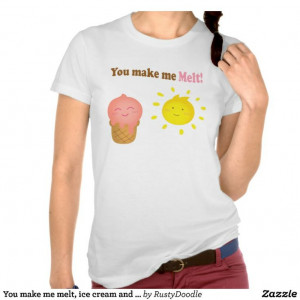 You make me melt, ice cream and sun, love humor tee shirt