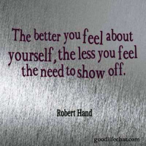 The better you feel about yourself, the less you feel the need to ...