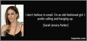 don't believe in email. I'm an old-fashioned girl. I prefer calling ...