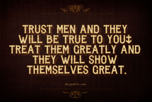 Trust men and they will be true to you; treat them greatly and they ...