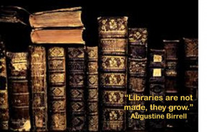 Quotes: “Libraries are not made, they grow.” Augustine Birrell # ...