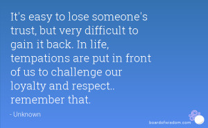 It's easy to lose someone's trust, but very difficult to gain it back ...