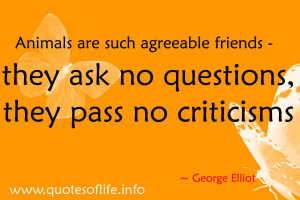 Animals are such agreeable friends - they ask no questions, they pass ...