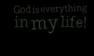 Quotes Picture: god is everything in my life!