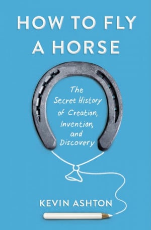 How to Fly a Horse: The Secret History of Creation, Invention, and ...
