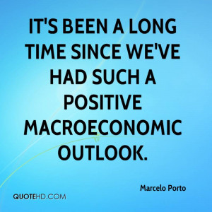 ... long time since we've had such a positive macroeconomic outlook