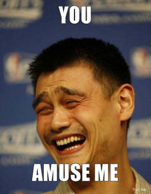 http://troll.me/images/yaoi-ming-f-dat-face/you-amuse-me.jpg