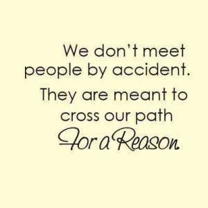 We don't meet people by accident. They are meant to cross our path for ...