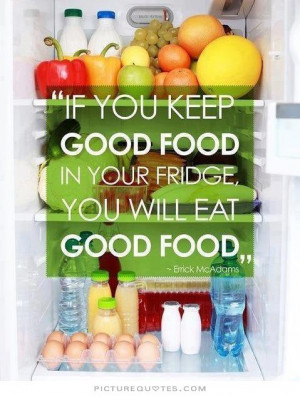 ... keep good food in your fridge, you will eat good food Picture Quote #1