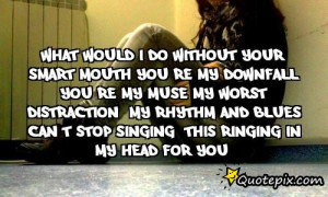 What would I do without your smart mouthYou