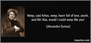 Weep, said Athos, weep, heart full of love, youth, and life! Alas ...