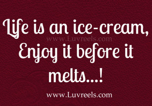 Life is an ice-cream,