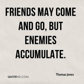 Friends may come and go, but enemies accumulate.