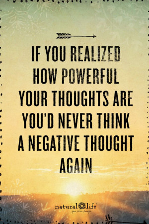 ... powerful your thoughts are you'd never think a negative thought again