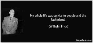 ... whole life was service to people and the Fatherland. - Wilhelm Frick