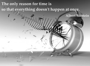 ... is so that everything doesn’t happen at once.” – Albert Einstein