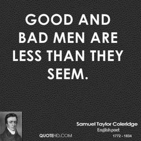 Samuel Taylor Coleridge - Good and bad men are less than they seem.