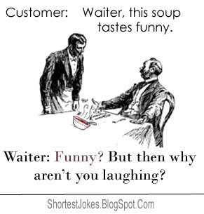 Customer: This soup tastes funny. Waiter: Funny? But then why aren’t ...