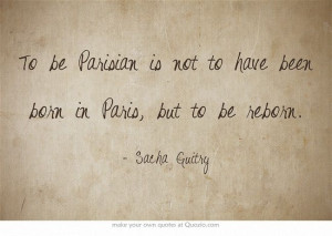 but to be reborn. ~Sacha Guitry: Born, Paris Je, Paris Travel Quotes ...