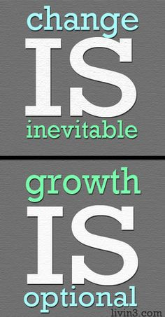 Change is inevitable, growth is optional. More