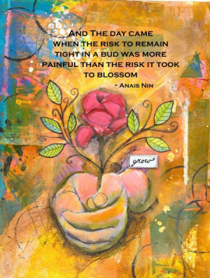 ... the bud was more painful than the risk it took to blossom ~ Anais Nin