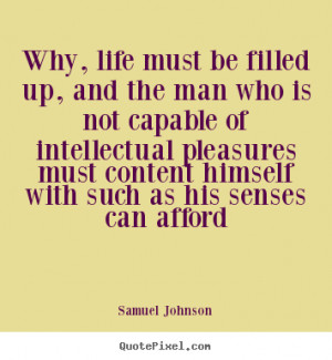... quote about life - Why, life must be filled up, and the man who
