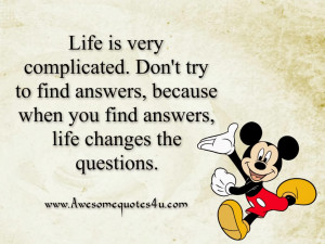 Life is very complicated. Don't try to find answers, because when you ...