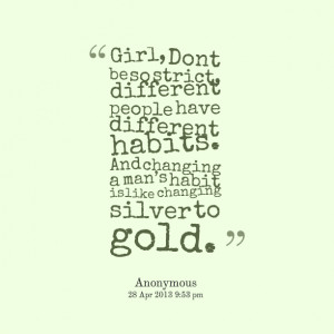 ... habits and changing a man’s habit is like changing silver to gold
