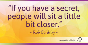 If you have a secret, people will sit a little bit closer.” ~ Rob ...
