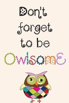 Don't forget to be owlsome :) More