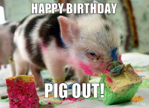 HAPPY BIRTHDAY, PIG OUT!
