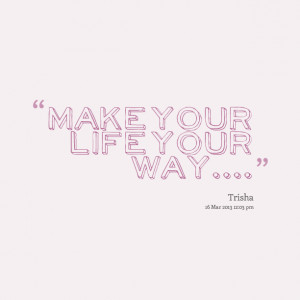Quotes Picture: make your life your way