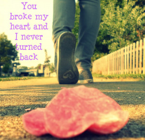 You broke my heart and I never turned back ~ Break Up Quote
