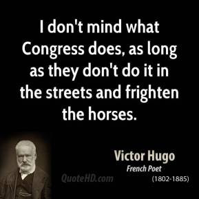 Victor Hugo - I don't mind what Congress does, as long as they don't ...