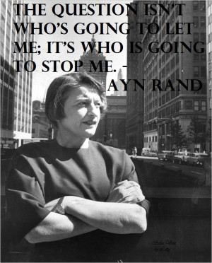 ... who’s going to let me; it’s who is going to stop me.” Ayn Rand