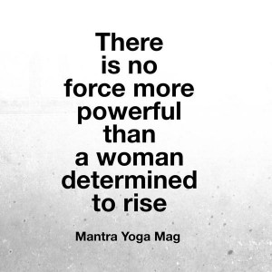 There is no force more powerful than a woman determined to rise.