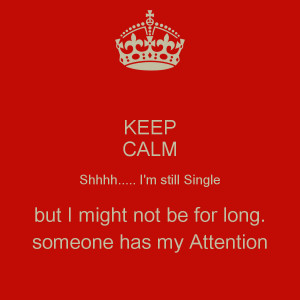 KEEP CALM Shhhh..... I'm still Single but I might not be for long ...