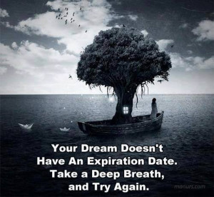 Your dream doesn't have an expiration date. Take a deep breath, and ...