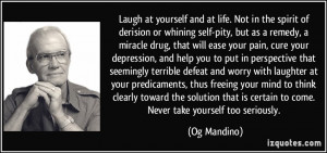 Laugh at yourself and at life. Not in the spirit of derision or ...