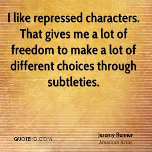 like repressed characters. That gives me a lot of freedom to make a ...
